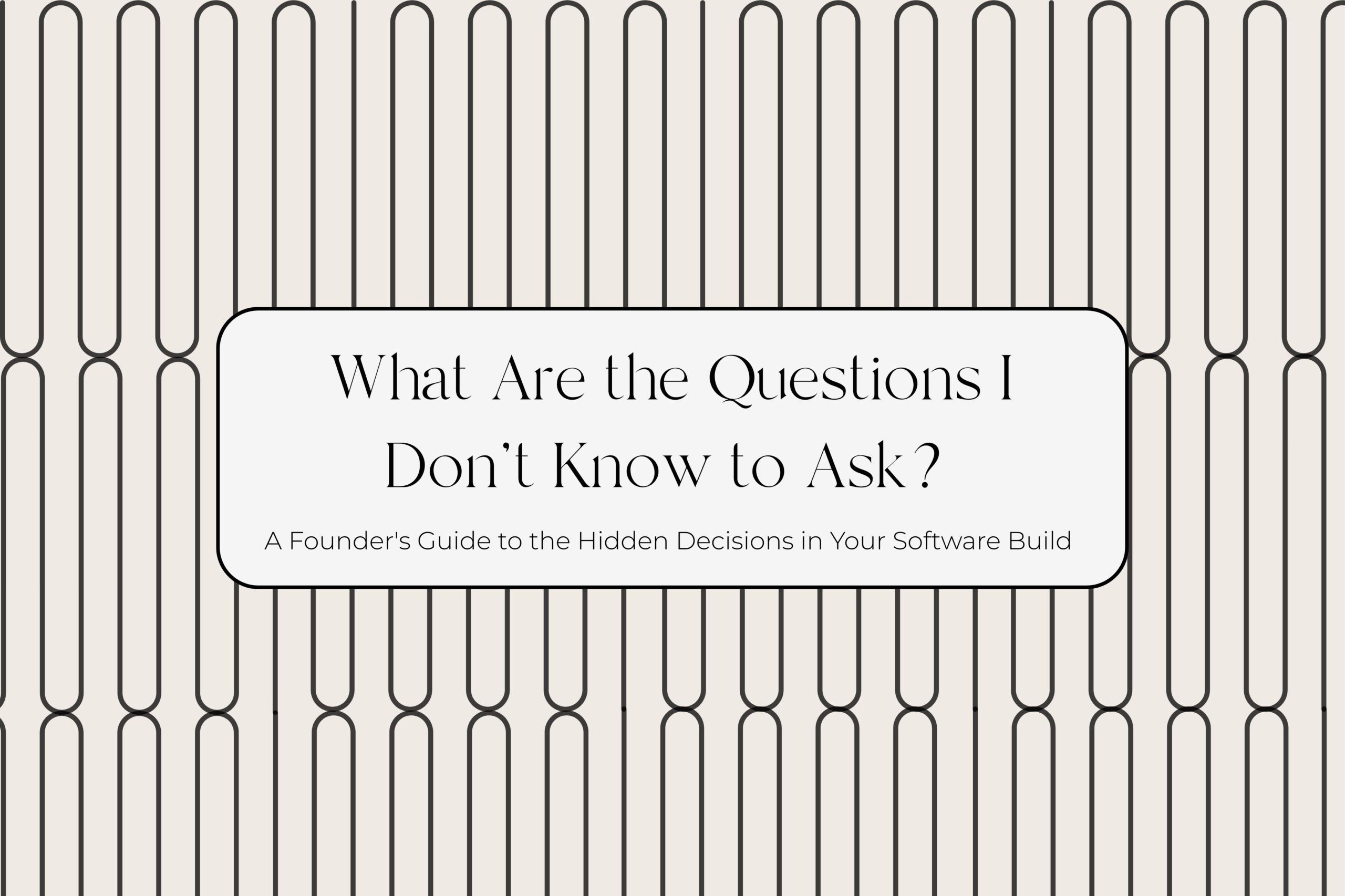 What Are the Questions I Don't Know to Ask? A Founder's Guide to the Hidden Decisions in Your Software Build
