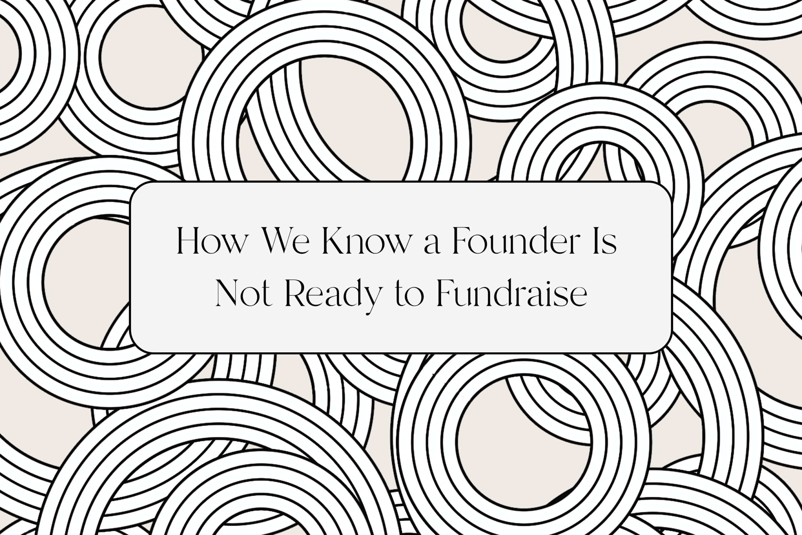 How We Know a Founder Isn’t Ready to Fundraise