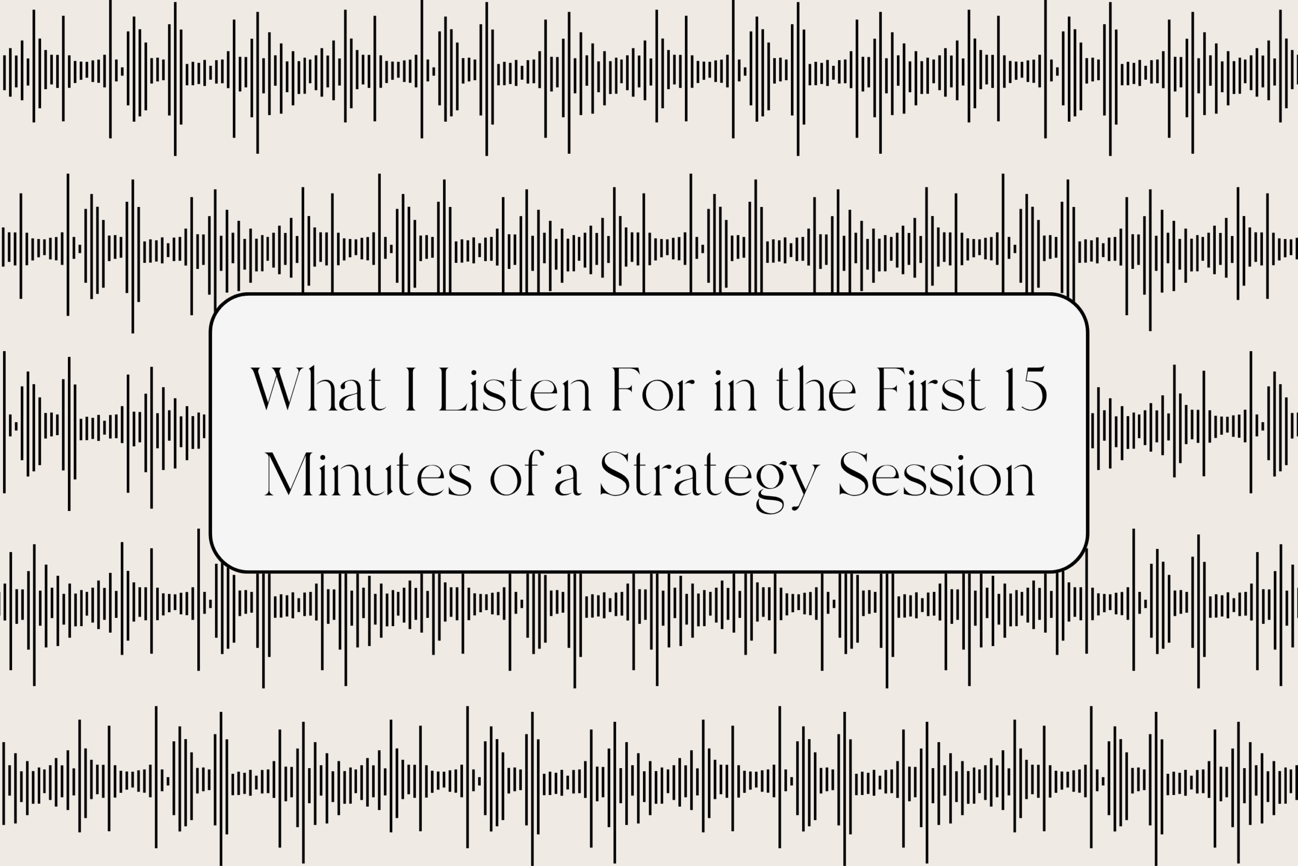 What I Listen For in the First 15 Minutes of a Strategy Session