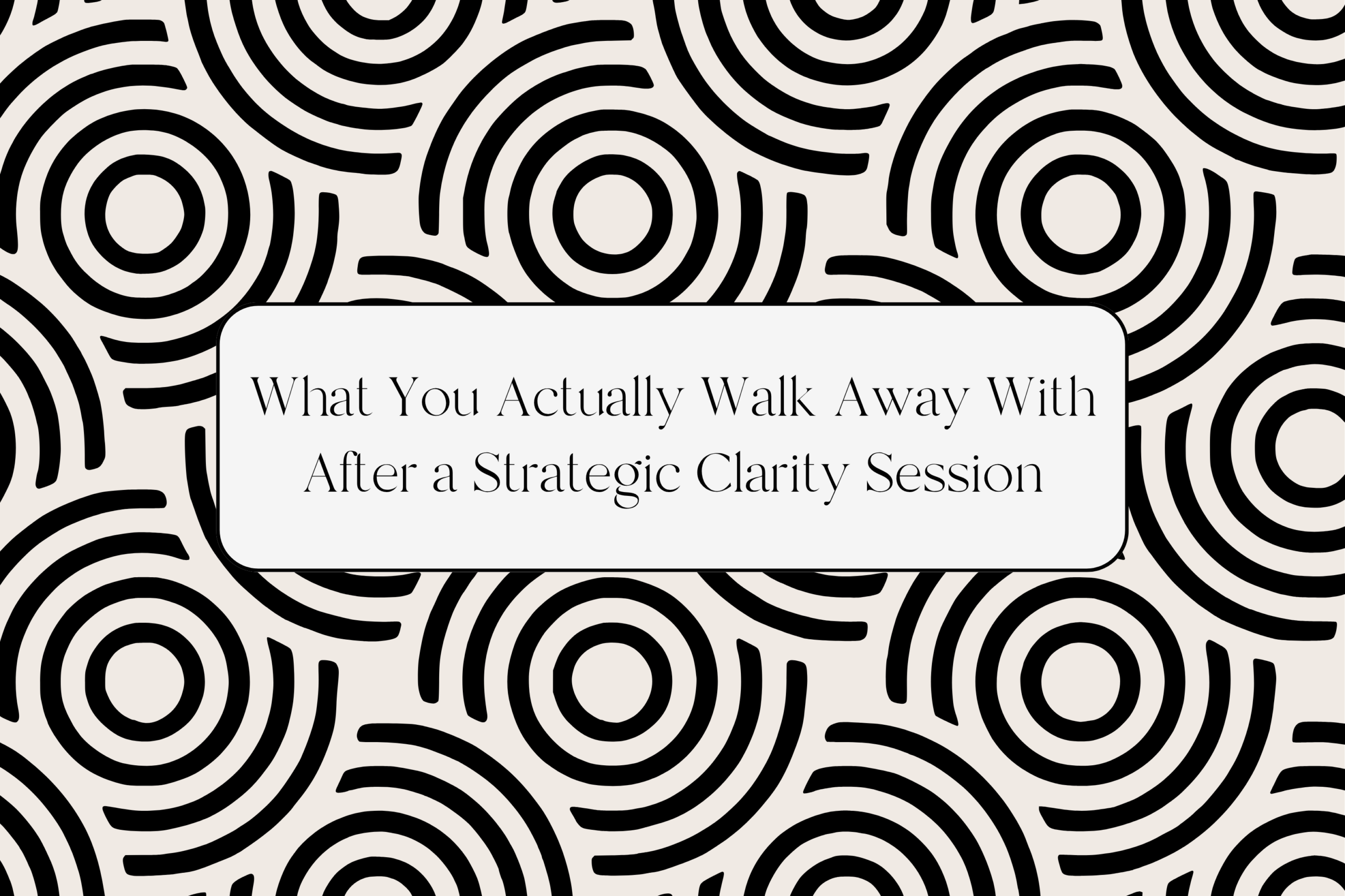 What You Actually Walk Away With After a Strategic Clarity Session