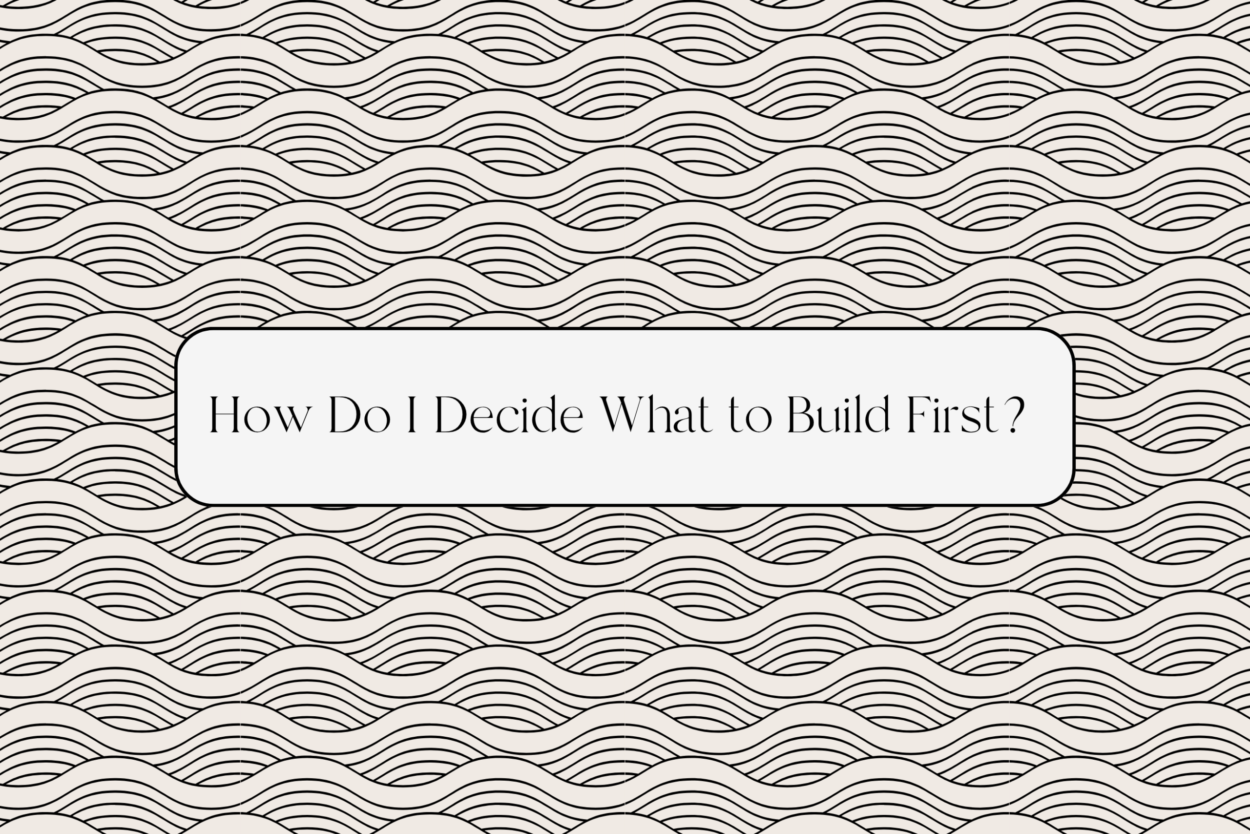 How do I decide what to build first?
