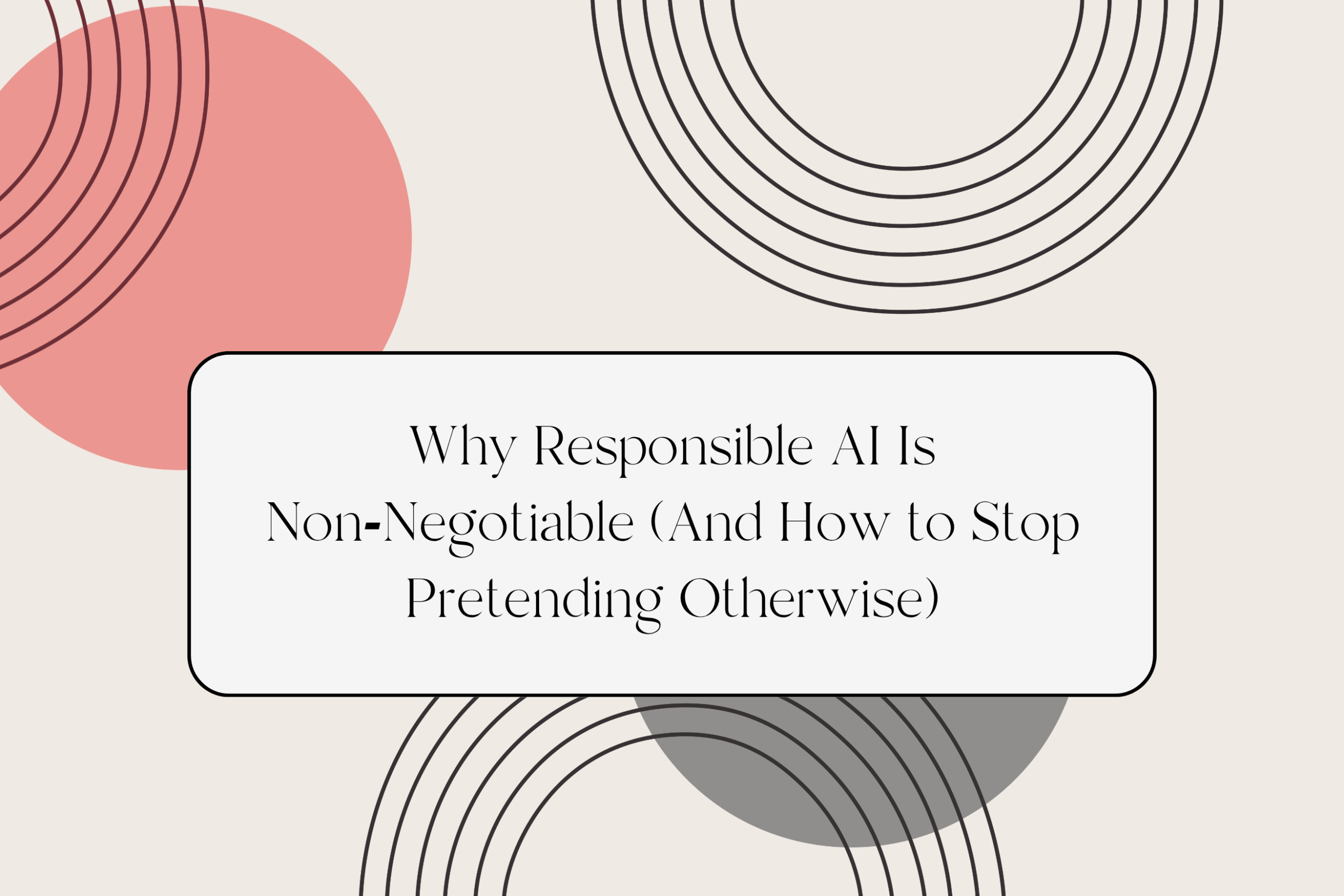 Why Responsible AI Is Non‑Negotiable (And How to Stop Pretending Otherwise)
